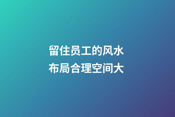 留住员工的风水 布局合理空间大